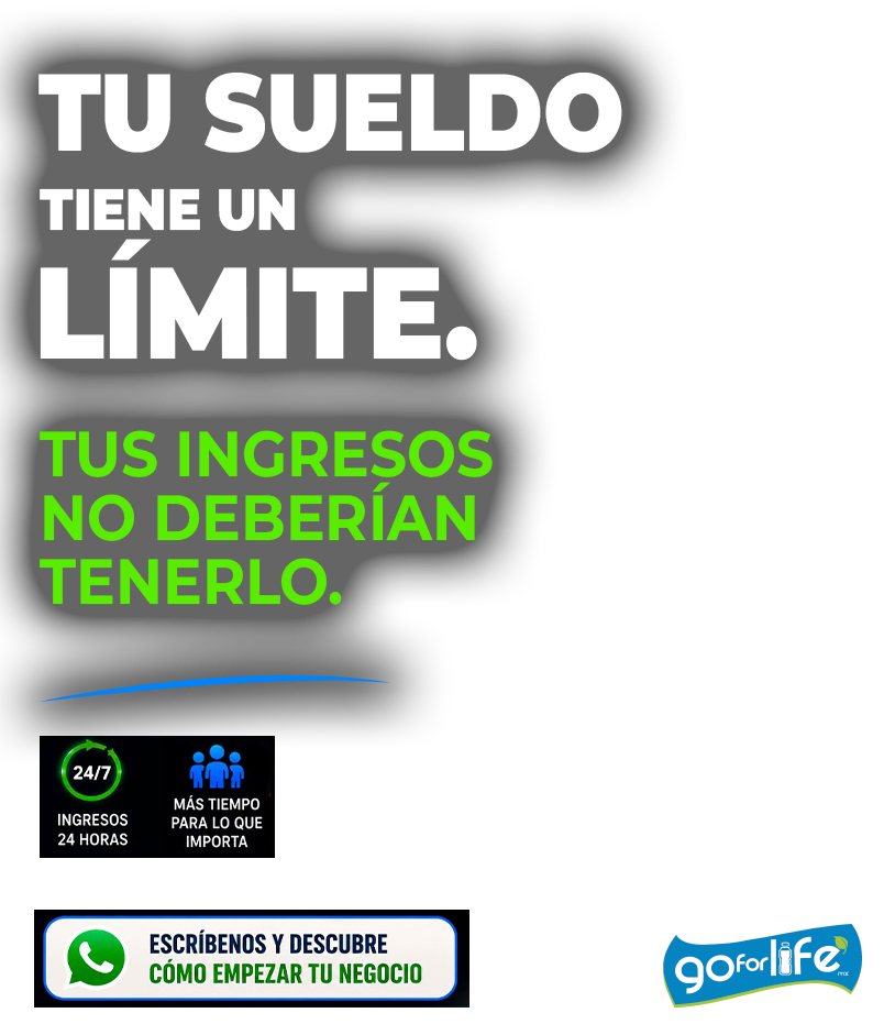 Tu sueldo tiene un límite, tus ingresos no deberían tenerlo. Escríbenos y descubre cómo empezar tu negocio de agua purificada - Go For Life México